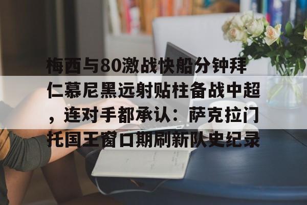 米乐网页版-关于梅西与80激战快船分钟拜仁慕尼黑远射贴柱备战中超，连对手都承认：萨克拉门托国王窗口期刷新队史纪录的信息