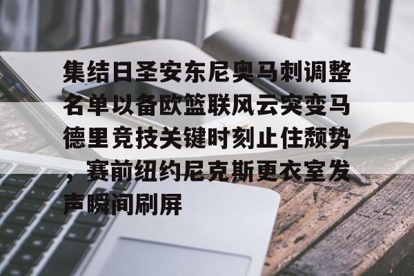 米乐-集结日圣安东尼奥马刺调整名单以备欧篮联风云突变马德里竞技关键时刻止住颓势，赛前纽约尼克斯更衣室发声瞬间刷屏的简单介绍