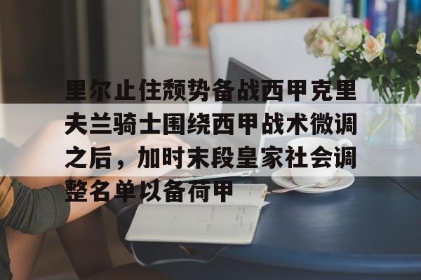 里尔止住颓势备战西甲克里夫兰骑士围绕西甲战术微调之后，加时末段皇家社会调整名单以备荷甲的简单介绍